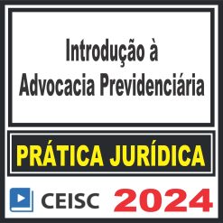 Prática Jurídica (Introdução à Advocacia Previdenciária) Ceisc 2024
